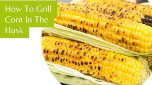 How To Grill Corn In The Husk