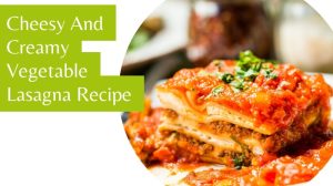 Cheesy And Creamy Vegetable Lasagna Recipe